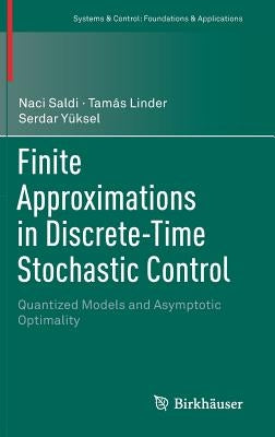 Finite Approximations in Discrete-Time Stochastic Control: Quantized Models and Asymptotic Optimality by Saldi, Naci