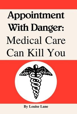 Appointment with Danger: Medical Care Can Kill You by Lane, Louise