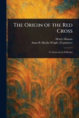 The Origin of the Red Cross by Dunant, Henry