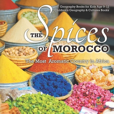 The Spices of Morocco: The Most Aromatic Country in Africa - Geography Books for Kids Age 9-12 Children's Geography & Cultures Books by Baby Professor