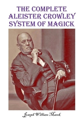 The Complete Aleister Crowley System of Magick by Marek, Joseph William