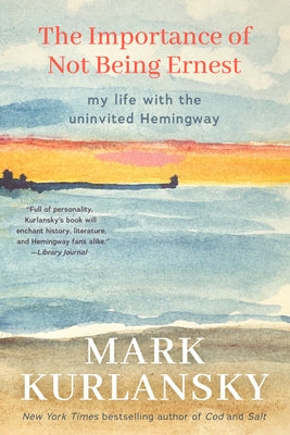 The Importance of Not Being Ernest: My Life with the Uninvited Hemingway (A unique Ernest Hemingway biography, Gift for writers) by Kurlansky, Mark