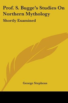 Prof. S. Bugge's Studies On Northern Mythology: Shortly Examined by Stephens, George