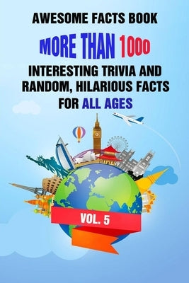 Awesome Facts Book: More Than 1000 Interesting Trivia and Random, Hilarious Facts For All Ages Vol. 5 by Efstratiou, Efstratios