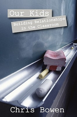 Our Kids: Building Relationships in the Classroom by Bowen, Chris