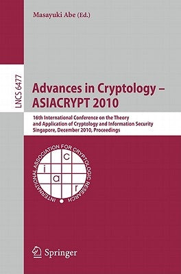 Advances in Cryptology - ASIACRYPT 2010: 16th International Conference on the Theory and Application of Cryptology and Information Security, Singapore by Abe, Masayuki