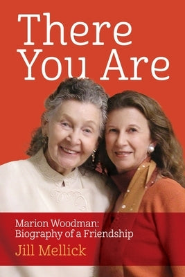 There You Are: Marion Woodman: Biography of a Friendship by Mellick, Jill