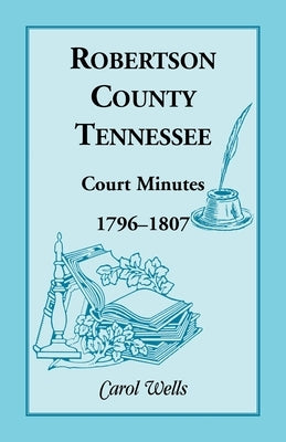 Robertson County, Tennessee, Court Minutes, 1796-1807 by Wells, Carol