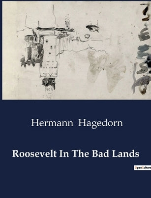 Roosevelt In The Bad Lands: Theodore Roosevelt's Adventures in the Dakota Badlands by Hagedorn, Hermann