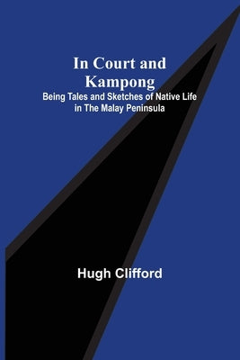 In Court and Kampong; Being Tales and Sketches of Native Life in the Malay Peninsula by Clifford, Hugh