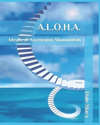 A.L.O.H.A.: Ideals of Ascension Shamanism by Stacy, Dale