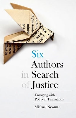 Six Authors in Search of Justice: Engaging with Political Transitions by Newman, Michael