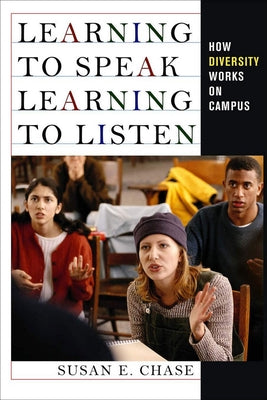 Learning to Speak, Learning to Listen: How Diversity Works on Campus by Chase, Susan E.