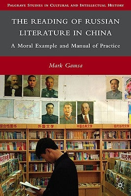 The Reading of Russian Literature in China: A Moral Example and Manual of Practice by Gamsa, M.