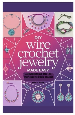 DIY Wire Crochet Jewelry Made Easy: A Comprehensive Step-by-Step Guide to Wiring Crochet by Sutton, Kristi T.