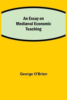 An Essay On Mediæval Economic Teaching by O'Brien, George