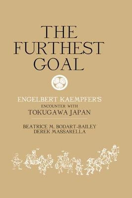 The Furthest Goal: Engelbert Kaempfers Encounter with Tokugawa Japan by Bodart-Bailey, Beatrice