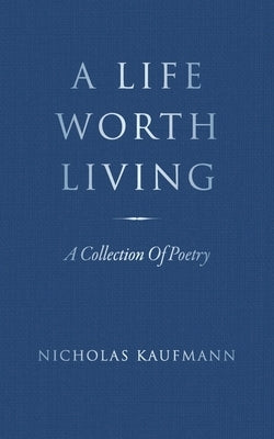 A Life Worth Living: A Collection Of Poetry by Kaufmann, Nicholas