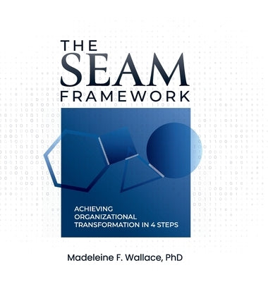 The SEAM Framework: Achieving Organizational Transformational in 4 Steps by Wallace, Madeleine F.