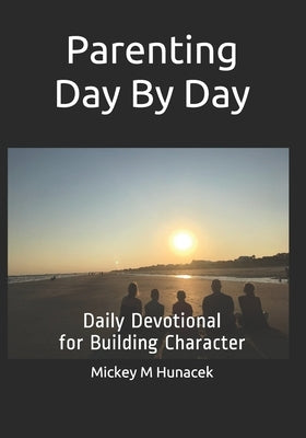Parenting Day By Day: Daily Devotional for Building Character by Hunacek, Mickey M.