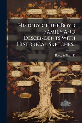 History of the Boyd Family and Descendents With Historical Sketches.. by Boyd, William P. (William Philip) B. 18