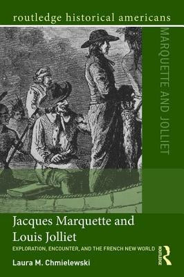 Jacques Marquette and Louis Jolliet: Exploration, Encounter, and the French New World by Chmielewski, Laura M.