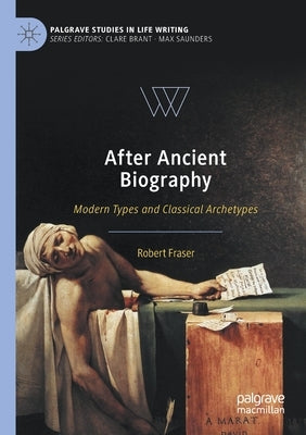 After Ancient Biography: Modern Types and Classical Archetypes by Fraser, Robert