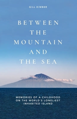 Between the Mountain and the Sea: Memories of a childhood on Tristan da Cunha, the world's loneliest inhabited island by Bell, Mike