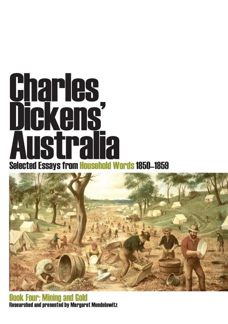 Charles Dickens' Australia. Selected Essays from Household Words 1850-1859. Book Four: Mining and Gold by Mendelawitz, Margaret