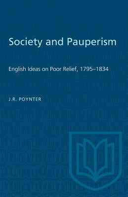 Society and Pauperism: English Ideas on Poor Relief, 1795-1834 by Poynter, J. R.