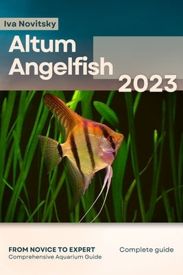 Altum Angelfish: From Novice to Expert. Comprehensive Aquarium Fish Guide by Novitsky, Iva