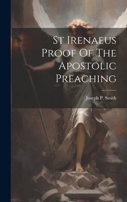St Irenaeus Proof Of The Apostolic Preaching by Smith, Joseph P.