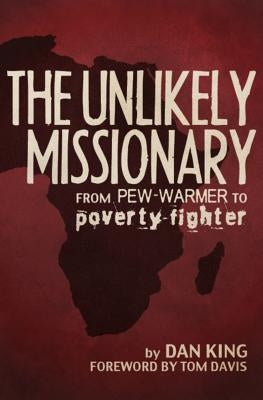 The Unlikely Missionary: From Pew-Warmer to Poverty-Fighter by King, Dan