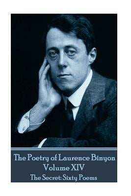The Poetry of Laurence Binyon - Volume XIV: The Secret: Sixty Poems by Binyon, Laurence