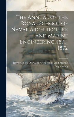The Annual of the Royal School of Naval Architecture and Marine Engineering, 1871-1872 by Royal School of Naval Architecture an