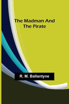 The Madman and the Pirate by M. Ballantyne, R.