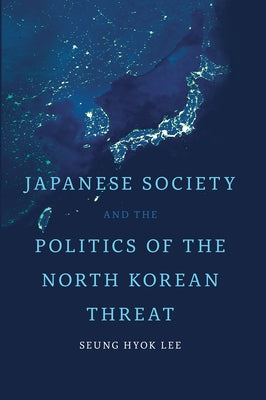 Japanese Society and the Politics of the North Korean Threat by Hyok Lee, Seung