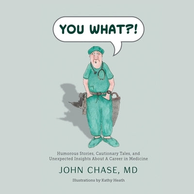 You What?!: Humorous Stories, Cautionary Tales, and Unexpected Insights about a Career in Medicine by Chase, John