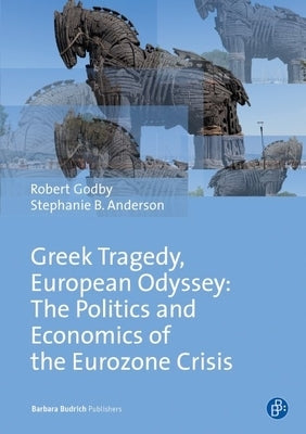 Greek Tragedy, European Odyssey: The Politics and Economics of the Eurozone Crisis by Godby, Robert