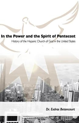 In the Power and the Spirit of Pentecost: History of the Hispanic Church of God in the United States by Betancourt, Esdras