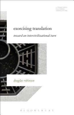 Exorcising Translation: Towards an Intercivilizational Turn by Robinson, Douglas