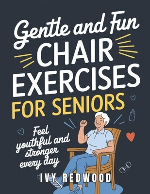 Gentle and Fun chair exercises for seniors: Feel youthful and stronger every day by Redwood, Ivy