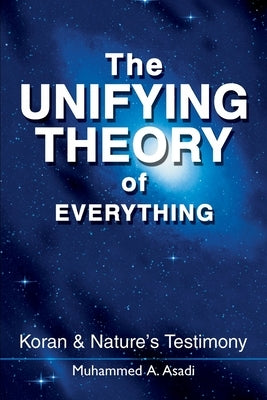 The Unifying Theory of Everything: Koran & Nature's Testimony by Asadi, Muhammed A.