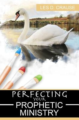 Perfecting Your Prophetic Ministry: Hearing and Communicating Effectively by Crause, Les D.