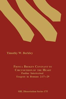 From a Broken Covenant to Circumcision of the Heart: Pauline Intertextual Exegesis in Romans 2:17-29 by Berkley, Timothy W.