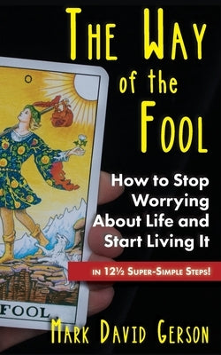 The Way of the Fool: How to Stop Worrying About Life and Start Living It...in 121/2 Super-Simple Steps by Gerson, Mark David