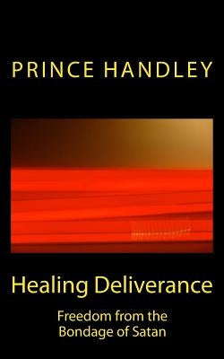 Healing Deliverance: Freedom from the Bondage of Satan by Handley, Prince