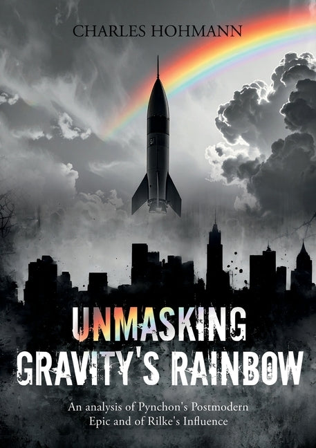 Unmasking Gravity's Rainbow: An analysis of Pynchon's Postmodern Epic and of Rilke's Influence by Hohmann, Charles