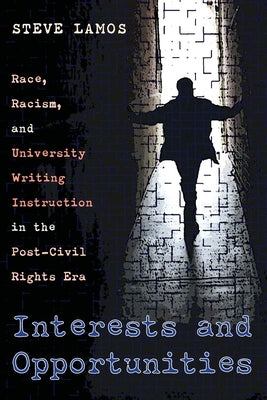 Interests and Opportunities: Race, Racism, and University Writing Instruction in the Post-Civil Rights Era by Lamos, Steve