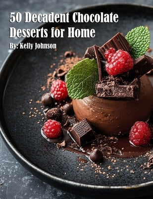 50 Decadent Chocolate Desserts for Home by Johnson, Kelly